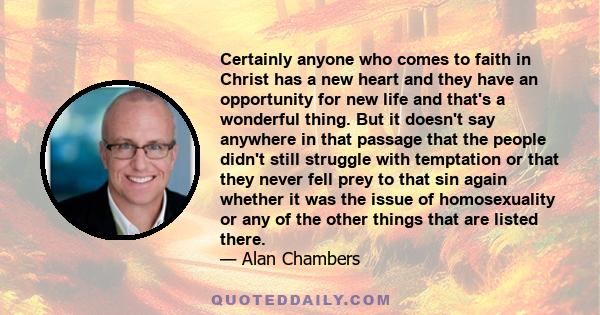 Certainly anyone who comes to faith in Christ has a new heart and they have an opportunity for new life and that's a wonderful thing. But it doesn't say anywhere in that passage that the people didn't still struggle