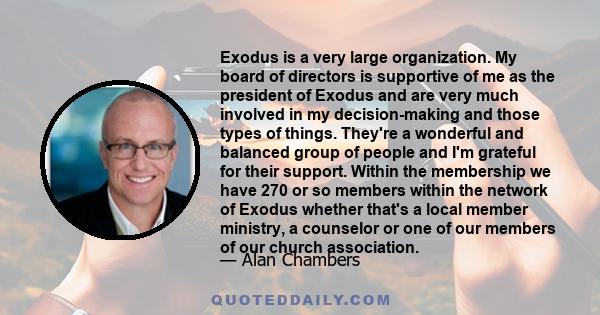 Exodus is a very large organization. My board of directors is supportive of me as the president of Exodus and are very much involved in my decision-making and those types of things. They're a wonderful and balanced