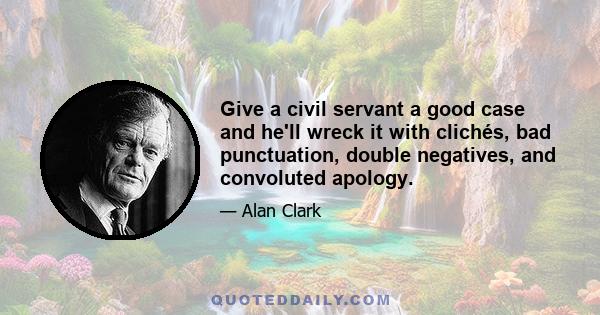 Give a civil servant a good case and he'll wreck it with clichés, bad punctuation, double negatives, and convoluted apology.