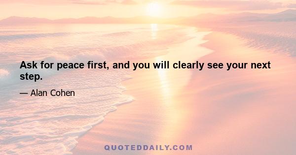 Ask for peace first, and you will clearly see your next step.