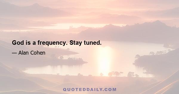 God is a frequency. Stay tuned.