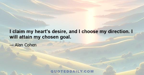 I claim my heart's desire, and I choose my direction. I will attain my chosen goal.