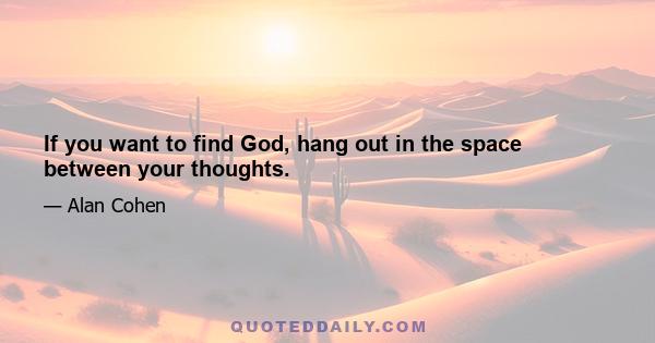 If you want to find God, hang out in the space between your thoughts.