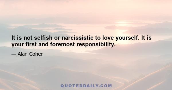 It is not selfish or narcissistic to love yourself. It is your first and foremost responsibility.