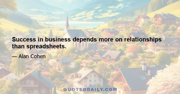 Success in business depends more on relationships than spreadsheets.