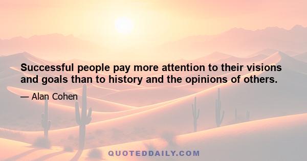 Successful people pay more attention to their visions and goals than to history and the opinions of others.