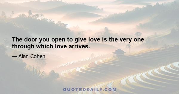 The door you open to give love is the very one through which love arrives.