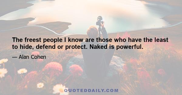 The freest people I know are those who have the least to hide, defend or protect. Naked is powerful.