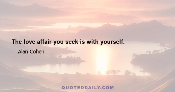 The love affair you seek is with yourself.