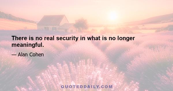 There is no real security in what is no longer meaningful.