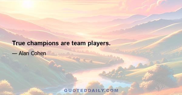 True champions are team players.