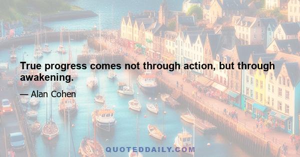 True progress comes not through action, but through awakening.