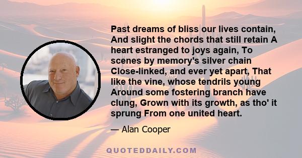 Past dreams of bliss our lives contain, And slight the chords that still retain A heart estranged to joys again, To scenes by memory's silver chain Close-linked, and ever yet apart, That like the vine, whose tendrils