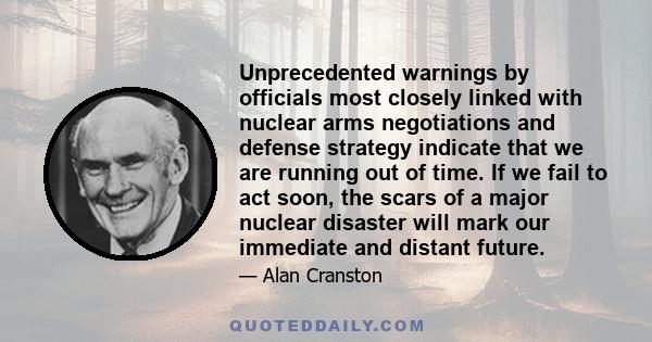 Unprecedented warnings by officials most closely linked with nuclear arms negotiations and defense strategy indicate that we are running out of time. If we fail to act soon, the scars of a major nuclear disaster will