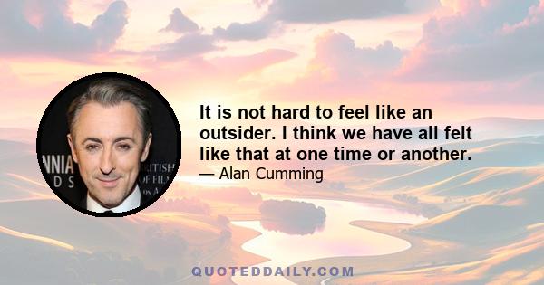 It is not hard to feel like an outsider. I think we have all felt like that at one time or another.