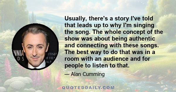 Usually, there's a story I've told that leads up to why I'm singing the song. The whole concept of the show was about being authentic and connecting with these songs. The best way to do that was in a room with an