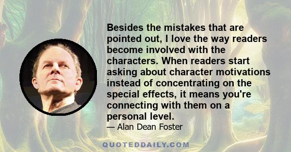 Besides the mistakes that are pointed out, I love the way readers become involved with the characters. When readers start asking about character motivations instead of concentrating on the special effects, it means