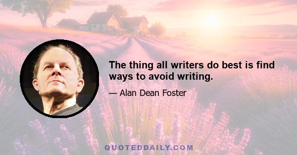 The thing all writers do best is find ways to avoid writing.