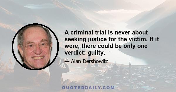 A criminal trial is never about seeking justice for the victim. If it were, there could be only one verdict: guilty.