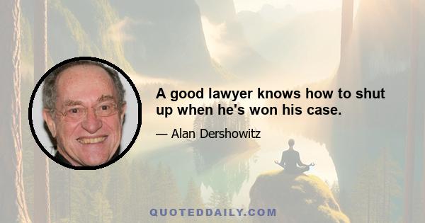 A good lawyer knows how to shut up when he's won his case.