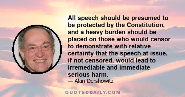 All speech should be presumed to be protected by the Constitution, and a heavy burden should be placed on those who would censor to demonstrate with relative certainty that the speech at issue, if not censored, would