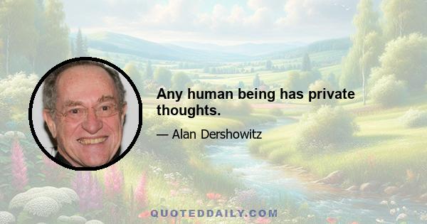 Any human being has private thoughts.