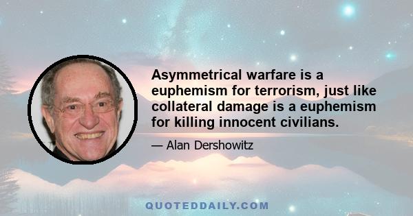 Asymmetrical warfare is a euphemism for terrorism, just like collateral damage is a euphemism for killing innocent civilians.