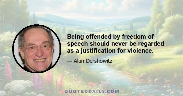 Being offended by freedom of speech should never be regarded as a justification for violence.