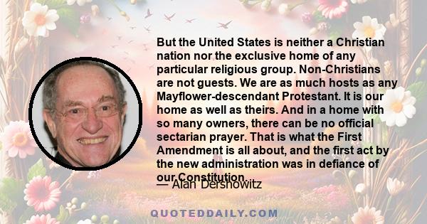 But the United States is neither a Christian nation nor the exclusive home of any particular religious group. Non-Christians are not guests. We are as much hosts as any Mayflower-descendant Protestant. It is our home as 