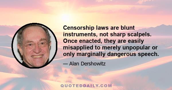 Censorship laws are blunt instruments, not sharp scalpels. Once enacted, they are easily misapplied to merely unpopular or only marginally dangerous speech.