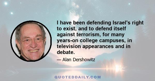 I have been defending Israel's right to exist, and to defend itself against terrorism, for many years-on college campuses, in television appearances and in debate.