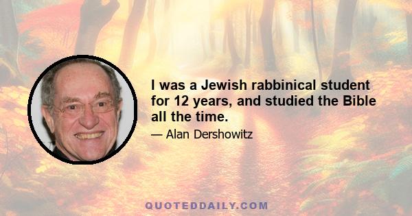 I was a Jewish rabbinical student for 12 years, and studied the Bible all the time.