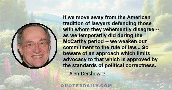 If we move away from the American tradition of lawyers defending those with whom they vehemently disagree -- as we temporarily did during the McCarthy period -- we weaken our commitment to the rule of law... So beware