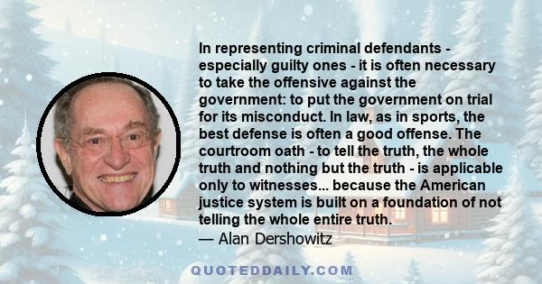 In representing criminal defendants - especially guilty ones - it is often necessary to take the offensive against the government: to put the government on trial for its misconduct. In law, as in sports, the best