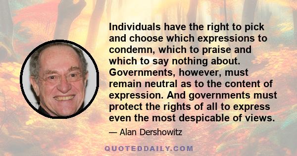 Individuals have the right to pick and choose which expressions to condemn, which to praise and which to say nothing about. Governments, however, must remain neutral as to the content of expression. And governments must 