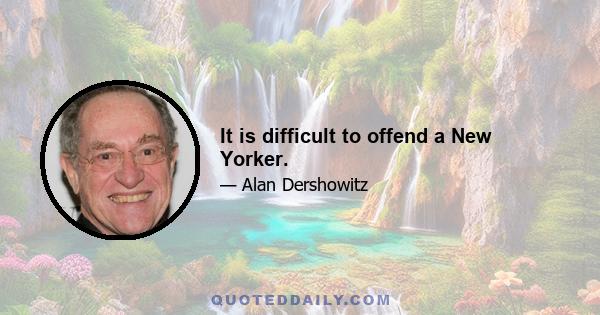 It is difficult to offend a New Yorker.