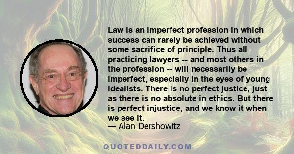 Law is an imperfect profession in which success can rarely be achieved without some sacrifice of principle. Thus all practicing lawyers -- and most others in the profession -- will necessarily be imperfect, especially