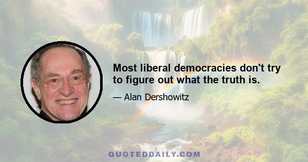 Most liberal democracies don't try to figure out what the truth is.