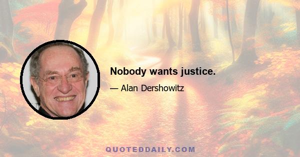 Nobody wants justice.