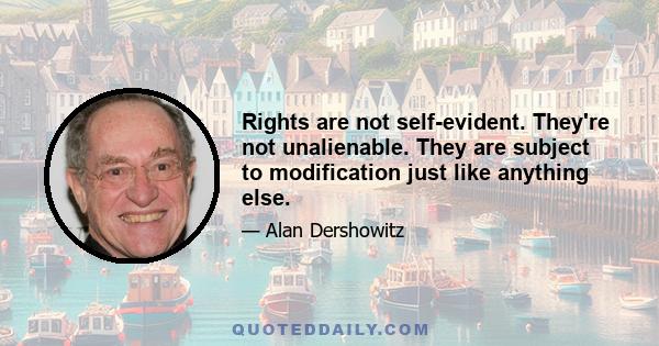 Rights are not self-evident. They're not unalienable. They are subject to modification just like anything else.