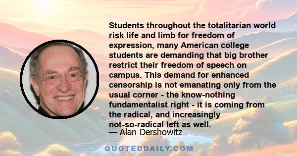 Students throughout the totalitarian world risk life and limb for freedom of expression, many American college students are demanding that big brother restrict their freedom of speech on campus. This demand for enhanced 