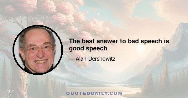 The best answer to bad speech is good speech