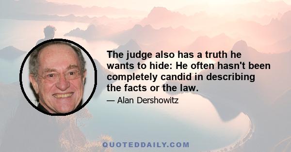 The judge also has a truth he wants to hide: He often hasn't been completely candid in describing the facts or the law.