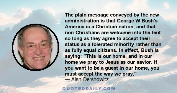 The plain message conveyed by the new administration is that George W Bush's America is a Christian nation, and that non-Christians are welcome into the tent so long as they agree to accept their status as a tolerated