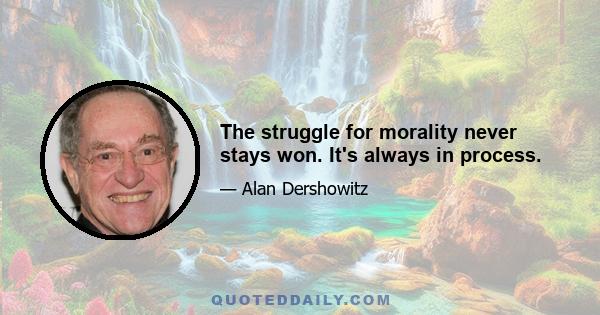 The struggle for morality never stays won. It's always in process.