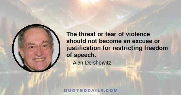 The threat or fear of violence should not become an excuse or justification for restricting freedom of speech.