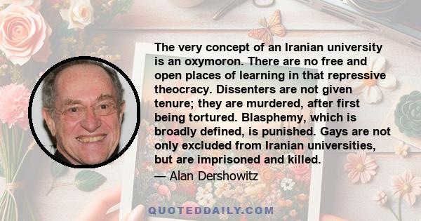 The very concept of an Iranian university is an oxymoron. There are no free and open places of learning in that repressive theocracy. Dissenters are not given tenure; they are murdered, after first being tortured.