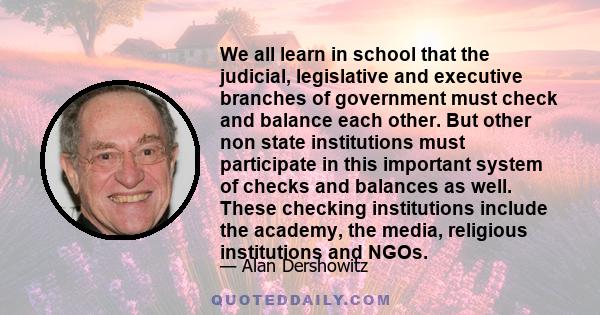 We all learn in school that the judicial, legislative and executive branches of government must check and balance each other. But other non state institutions must participate in this important system of checks and