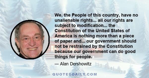 We, the People of this country, have no unalienable rights... all our rights are subject to modification... the Constitution of the United States of America is nothing more than a piece of paper and... our government