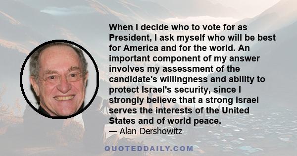 When I decide who to vote for as President, I ask myself who will be best for America and for the world. An important component of my answer involves my assessment of the candidate's willingness and ability to protect